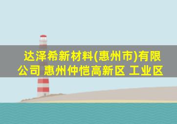 达泽希新材料(惠州市)有限公司 惠州仲恺高新区 工业区